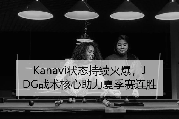 Kanavi状态持续火爆，JDG战术核心助力夏季赛连胜